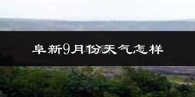 阜新9月份天气怎样?阜新九月热不热?