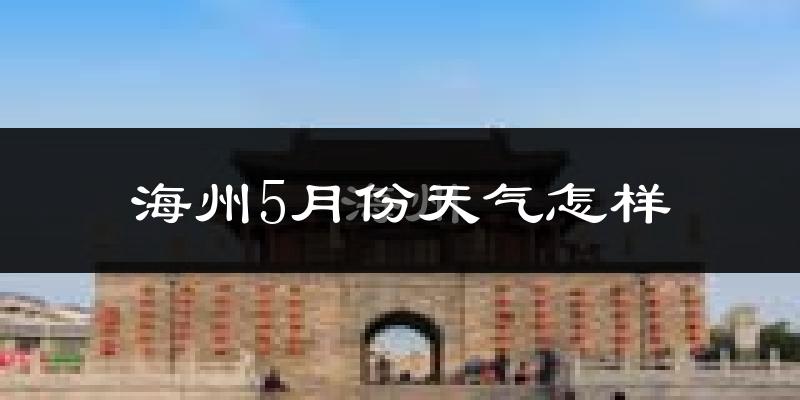 海州5月份天气怎样?海州五月冷吗?