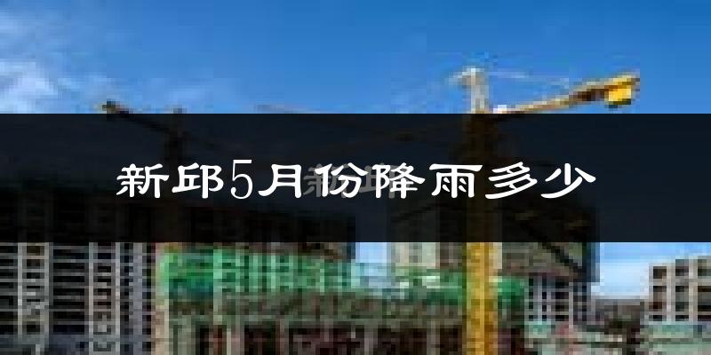 新邱5月份降雨多少?