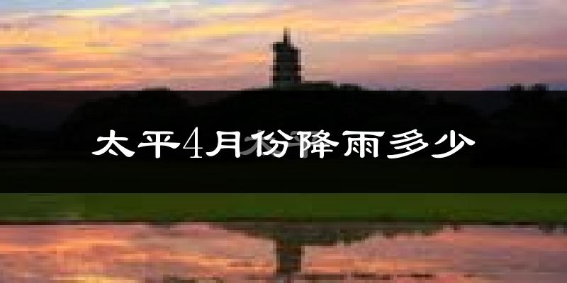 太平4月份降雨多少?
