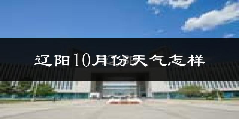 辽阳10月份天气怎样?辽阳十月冷不冷?