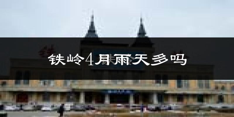 铁岭4月雨天多吗?