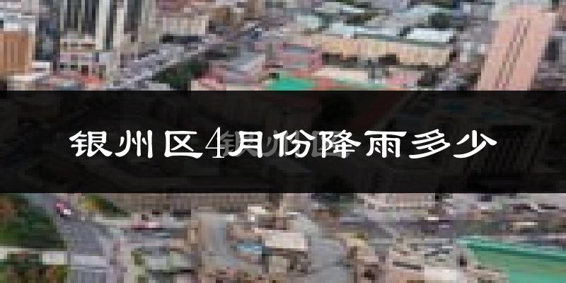 银州区4月份降雨多少?