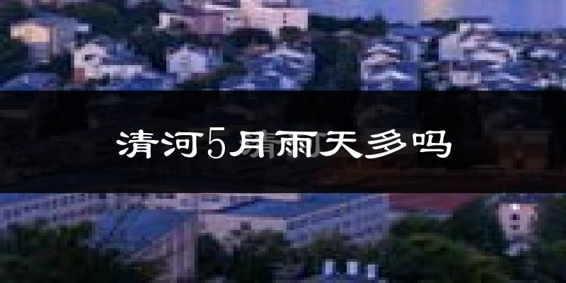 清河5月雨天多吗?