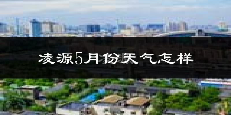 辽宁凌源市5月份天气如何?很冷吗?