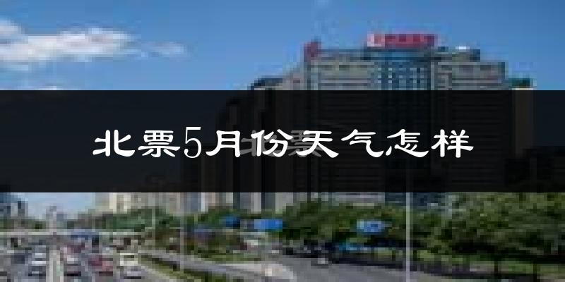 北票市5月份天气如何?很热吗?