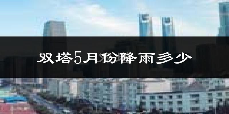 双塔5月份降雨多少?