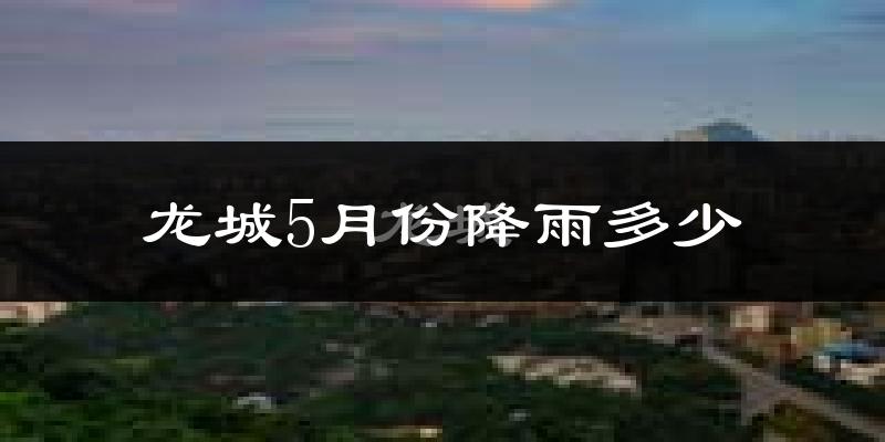 龙城5月份降雨多少?
