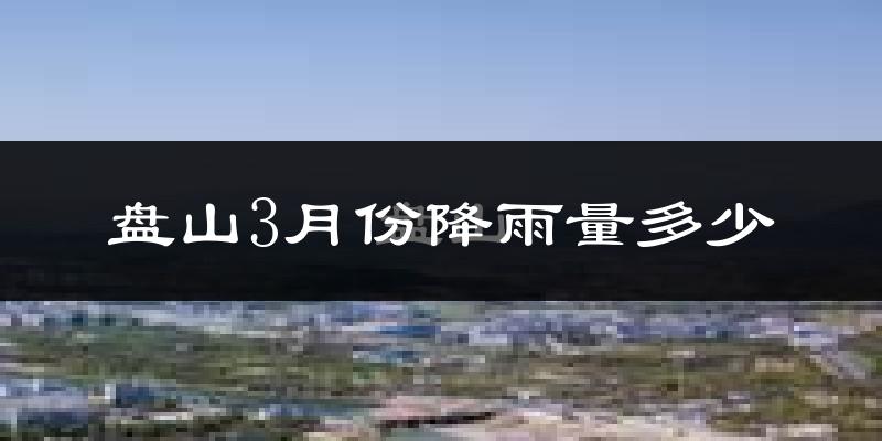 盘山3月份降雨量多少?盘山三月下雨多吗?