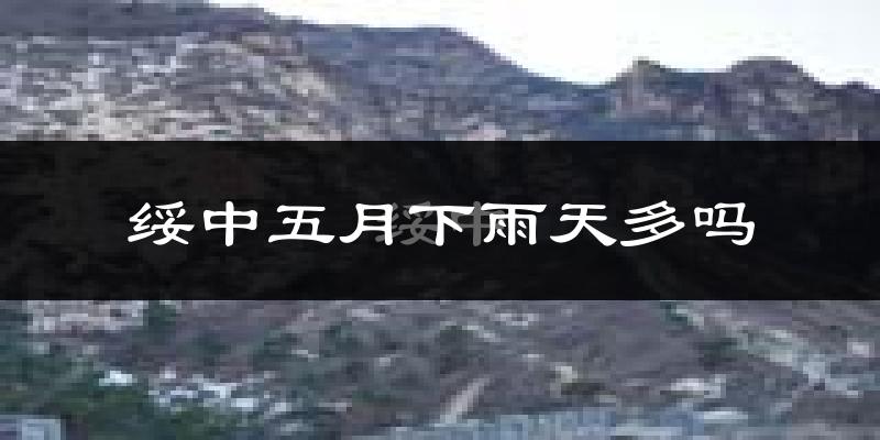 绥中五月下雨天多吗?绥中5月份降雨量多少?
