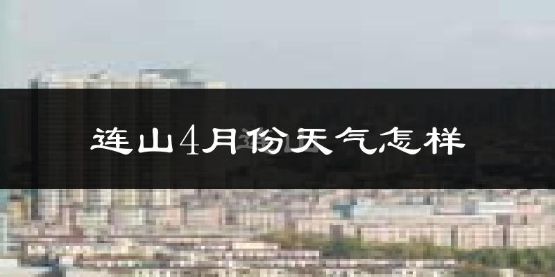 连山4月份天气怎样?连山四月冷不冷?