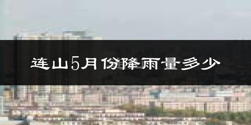 连山5月份降雨量多少?连山五月下雨多吗?