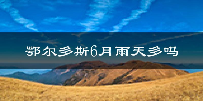 鄂尔多斯6月雨天多吗?
