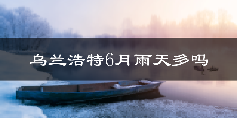 乌兰浩特6月雨天多吗?