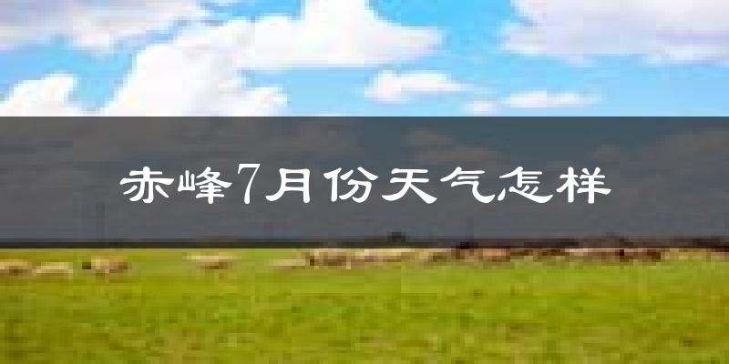 赤峰市7月份天气如何?很热吗?