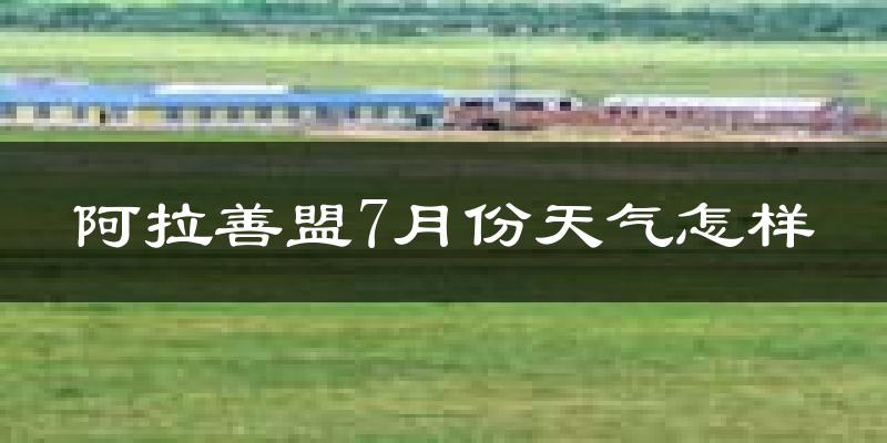 阿拉善盟7月份天气如何?很热吗?