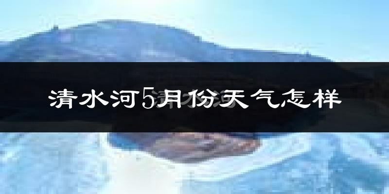 清水河县5月份天气如何?很热吗?