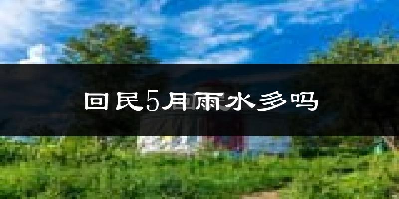 回民5月雨水多吗?