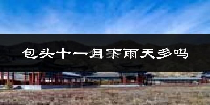 包头十一月下雨天多吗?包头11月份降雨量多少?