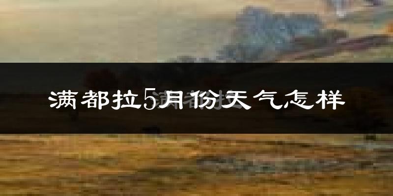 满都拉5月份天气如何?很冷吗?