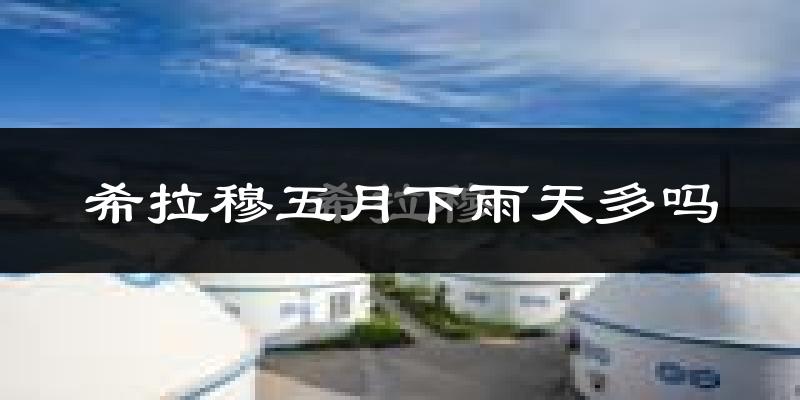 希拉穆五月下雨天多吗?希拉穆5月份降雨量多少?