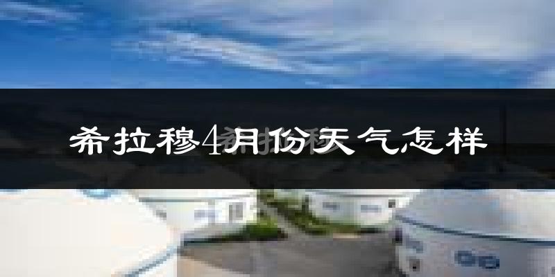 希拉穆仁4月份天气如何?很冷吗?