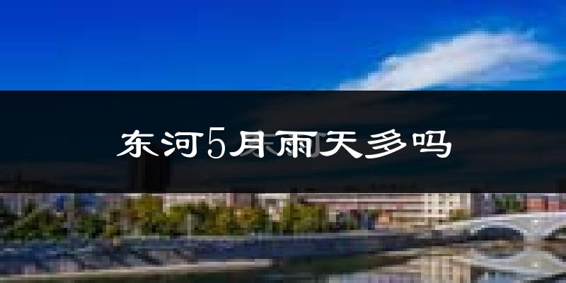 东河5月雨天多吗?