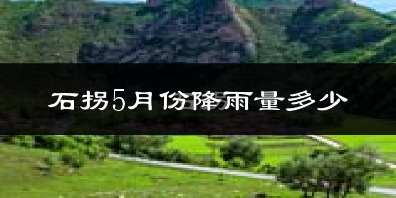 石拐5月份降雨量多少?石拐五月下雨多吗?