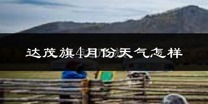 达尔罕茂明安联合旗4月份天气如何?冷吗?
