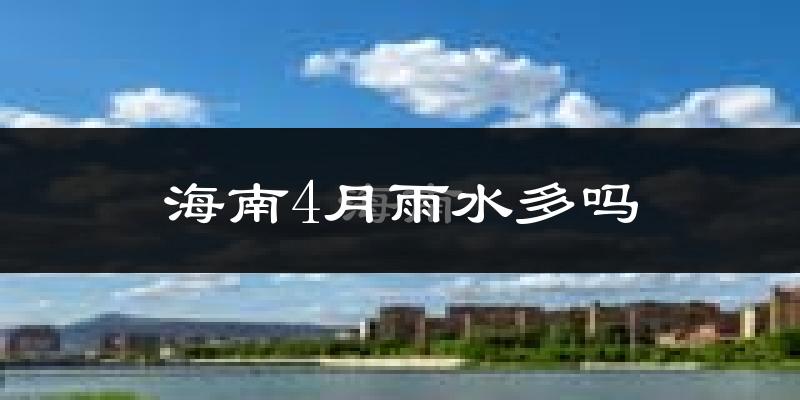 海南4月雨水多吗?