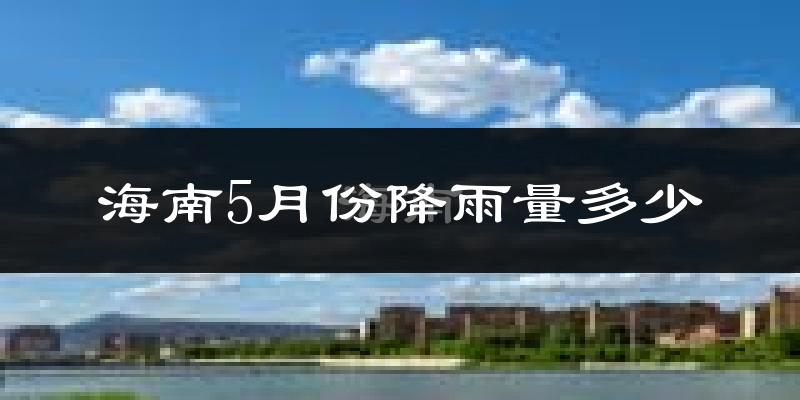 海南5月份降雨量多少?海南五月下雨多吗?