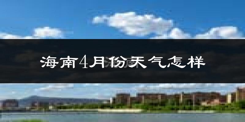 海南4月份天气怎样?海南四月冷不冷?