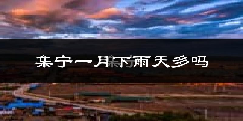 集宁一月下雨天多吗?集宁1月份降雨量多少?