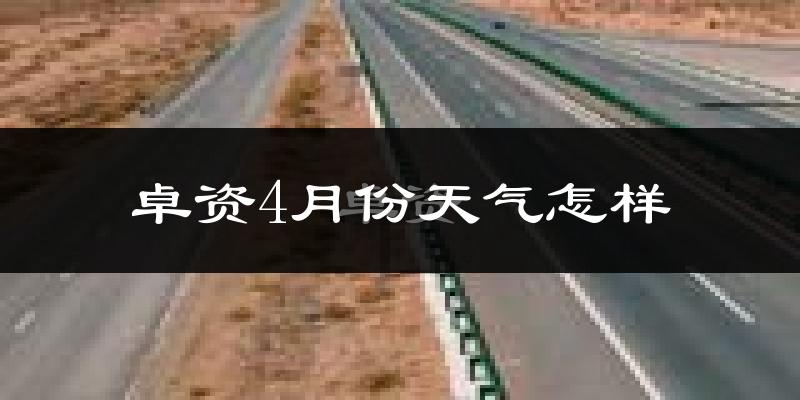 卓资县4月份天气如何?冷吗?过去两年4月天气数据分析