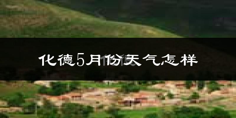 化德县5月份天气如何?很冷吗?