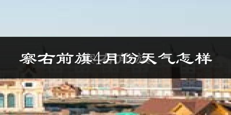 察哈尔右翼前旗4月份天气如何?冷吗?