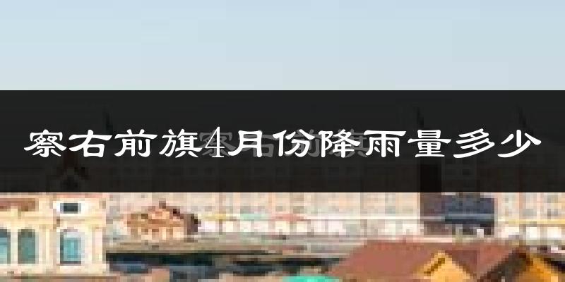 察右前旗4月份降雨量多少?察右前旗四月下雨多吗?