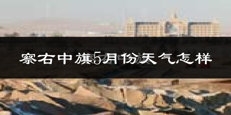 察哈尔右翼中旗5月份天气如何?很冷吗?