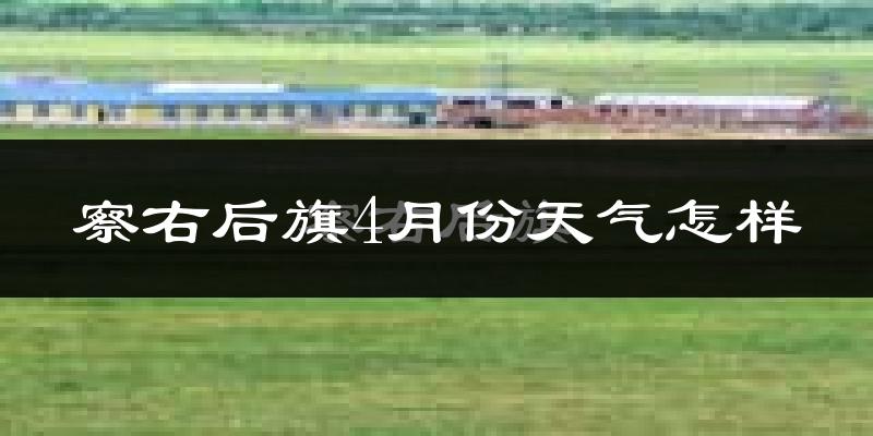 察哈尔右翼后旗4月份天气如何?冷吗?
