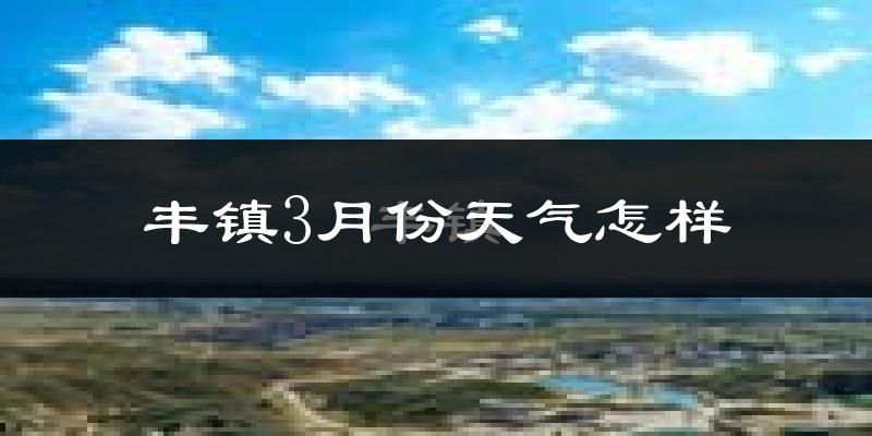 丰镇市3月份天气如何?天气冷吗?