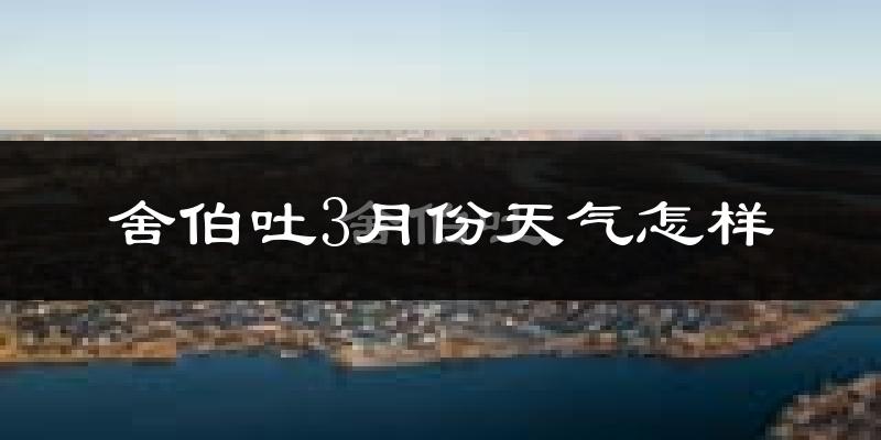 舍伯吐镇3月份天气如何?还冷吗?