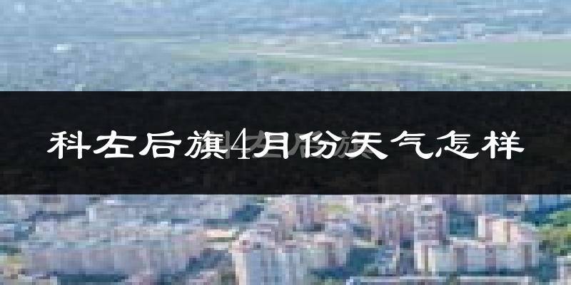 科尔沁左翼后旗4月份天气如何?冷吗?