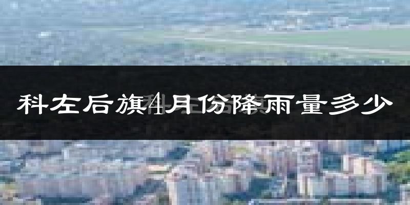 科左后旗4月份降雨量多少?科左后旗四月下雨多吗?