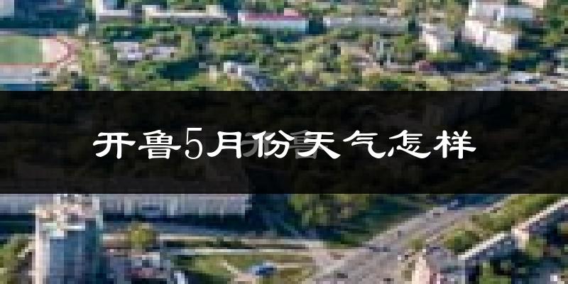 开鲁县5月份天气如何?很热吗?