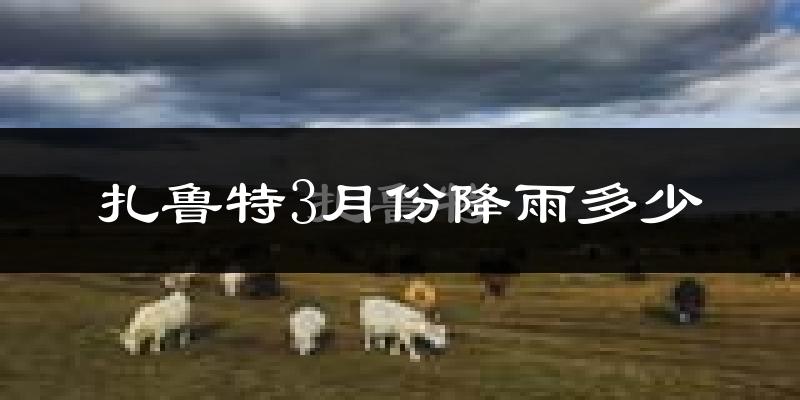 扎鲁特3月份降雨多少?