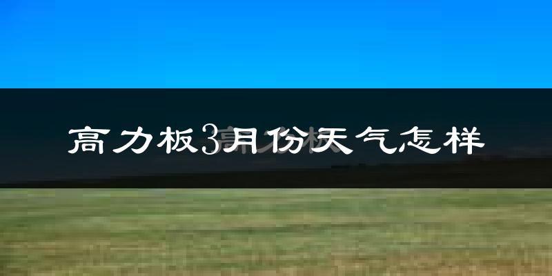高力板镇3月份天气如何?很冷吗?