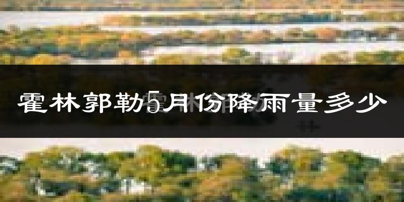 霍林郭勒5月份降雨量多少?霍林郭勒五月下雨多吗?