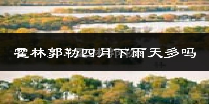霍林郭勒四月下雨天多吗?霍林郭勒4月份降雨量多少?