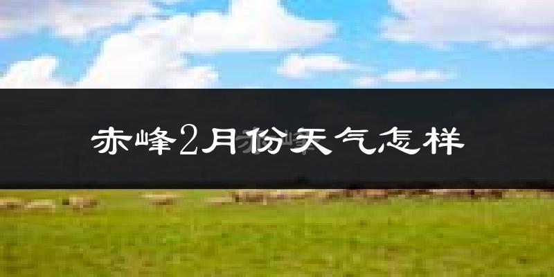 赤峰市2月份天气如何?很冷吗?