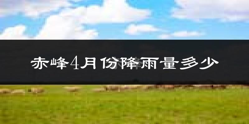 赤峰4月份降雨量多少?赤峰四月下雨多吗?
